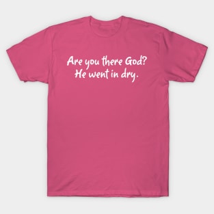 Are You There God? He went in dry. T-Shirt